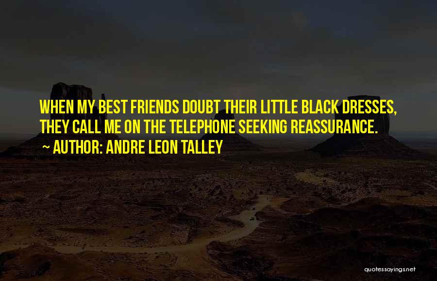 Andre Leon Talley Quotes: When My Best Friends Doubt Their Little Black Dresses, They Call Me On The Telephone Seeking Reassurance.