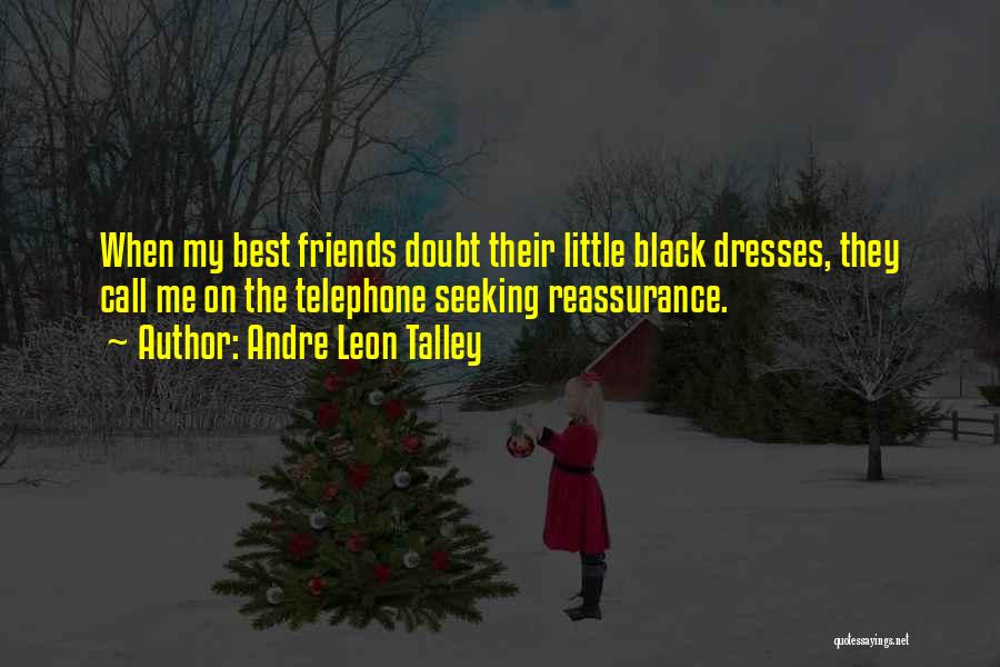 Andre Leon Talley Quotes: When My Best Friends Doubt Their Little Black Dresses, They Call Me On The Telephone Seeking Reassurance.