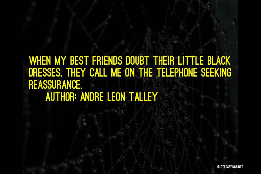 Andre Leon Talley Quotes: When My Best Friends Doubt Their Little Black Dresses, They Call Me On The Telephone Seeking Reassurance.
