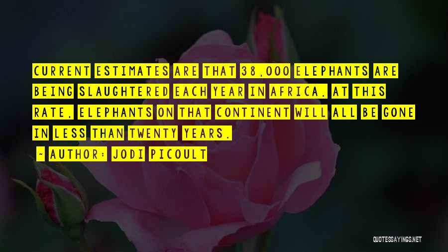 Jodi Picoult Quotes: Current Estimates Are That 38,000 Elephants Are Being Slaughtered Each Year In Africa. At This Rate, Elephants On That Continent