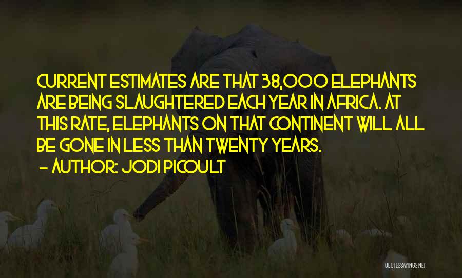 Jodi Picoult Quotes: Current Estimates Are That 38,000 Elephants Are Being Slaughtered Each Year In Africa. At This Rate, Elephants On That Continent