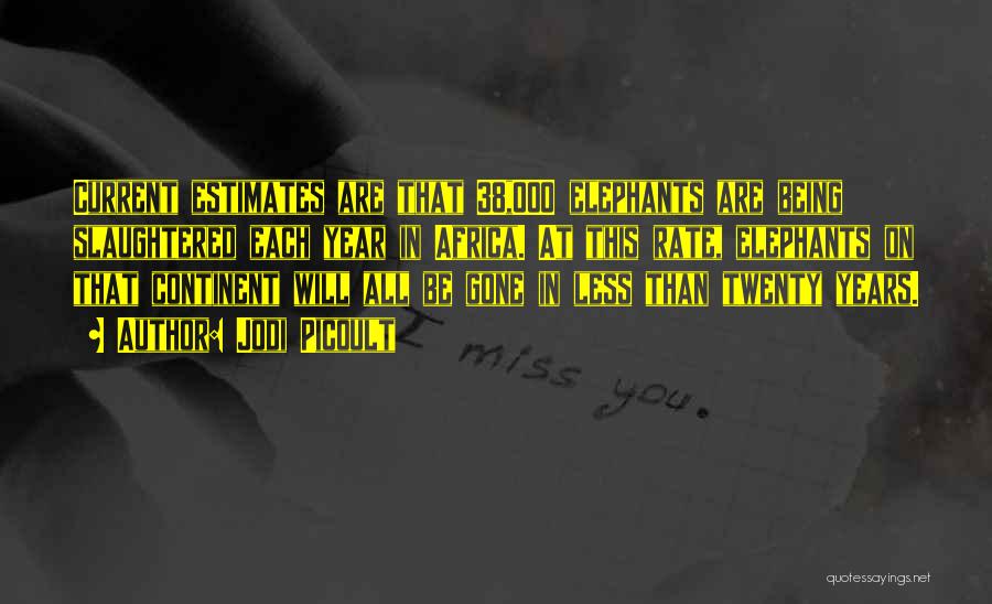 Jodi Picoult Quotes: Current Estimates Are That 38,000 Elephants Are Being Slaughtered Each Year In Africa. At This Rate, Elephants On That Continent