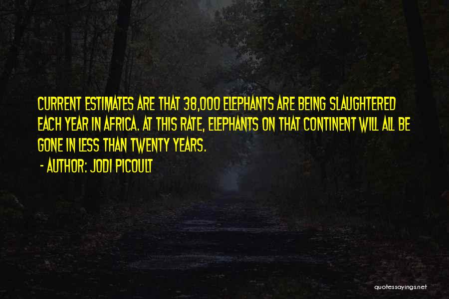 Jodi Picoult Quotes: Current Estimates Are That 38,000 Elephants Are Being Slaughtered Each Year In Africa. At This Rate, Elephants On That Continent