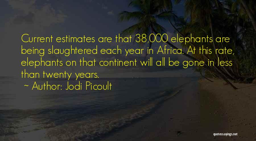 Jodi Picoult Quotes: Current Estimates Are That 38,000 Elephants Are Being Slaughtered Each Year In Africa. At This Rate, Elephants On That Continent