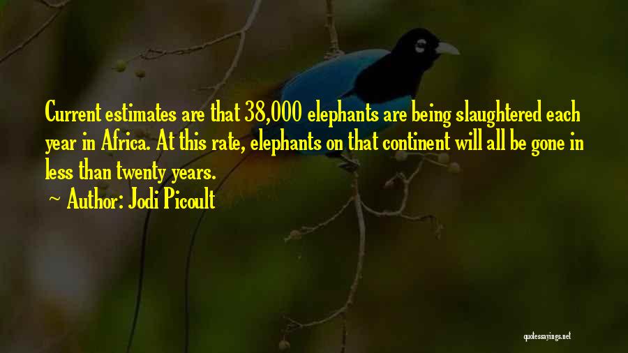 Jodi Picoult Quotes: Current Estimates Are That 38,000 Elephants Are Being Slaughtered Each Year In Africa. At This Rate, Elephants On That Continent