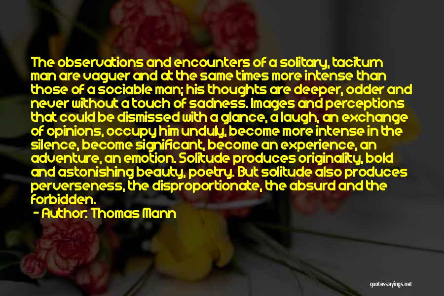 Thomas Mann Quotes: The Observations And Encounters Of A Solitary, Taciturn Man Are Vaguer And At The Same Times More Intense Than Those
