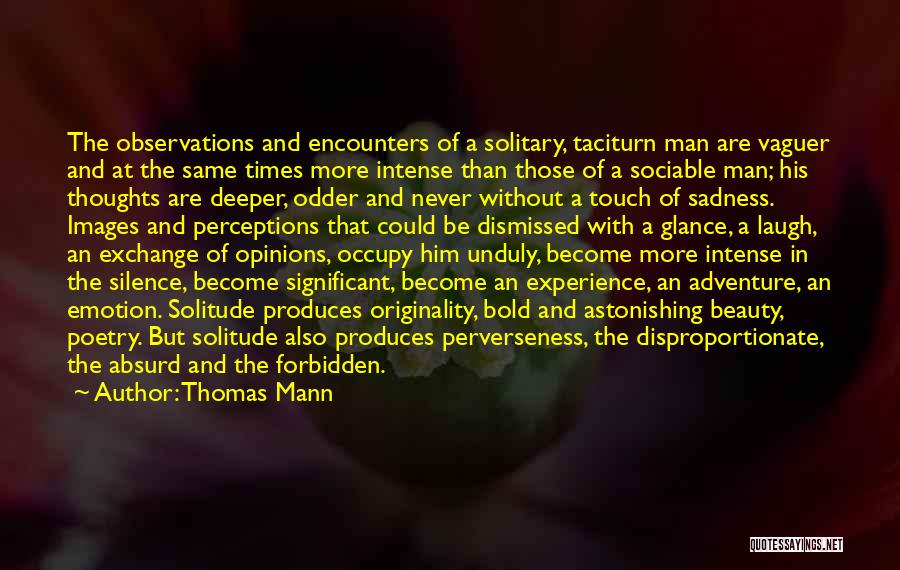 Thomas Mann Quotes: The Observations And Encounters Of A Solitary, Taciturn Man Are Vaguer And At The Same Times More Intense Than Those