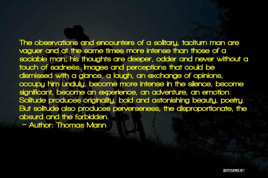 Thomas Mann Quotes: The Observations And Encounters Of A Solitary, Taciturn Man Are Vaguer And At The Same Times More Intense Than Those