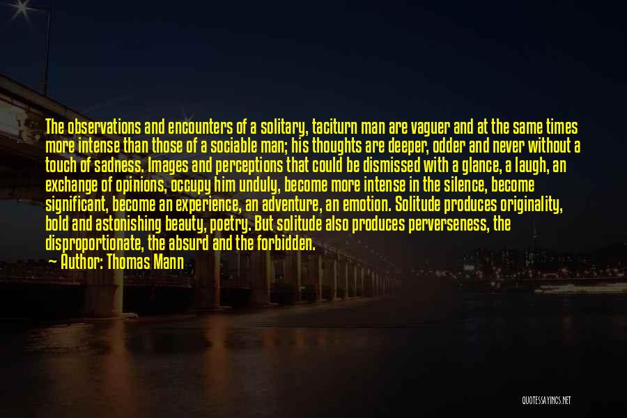 Thomas Mann Quotes: The Observations And Encounters Of A Solitary, Taciturn Man Are Vaguer And At The Same Times More Intense Than Those