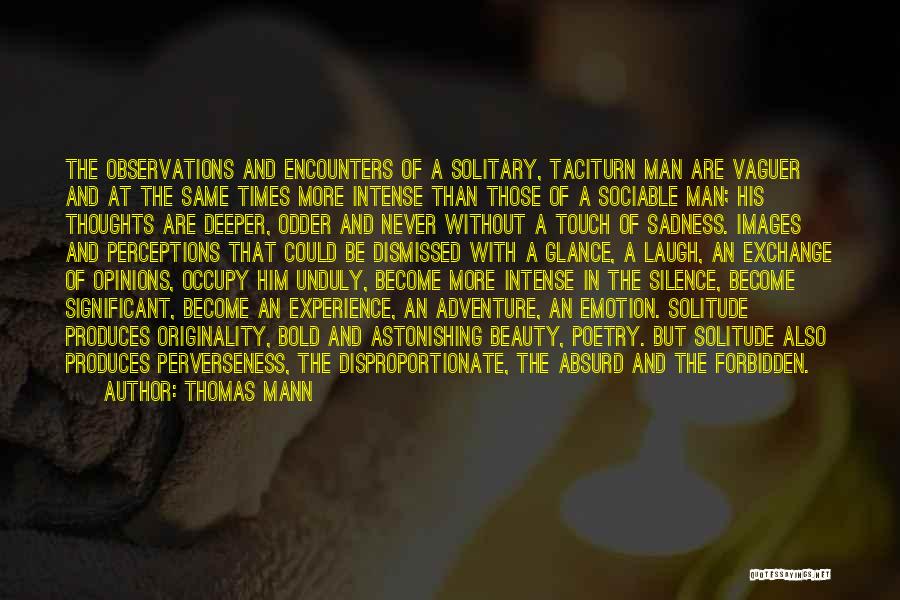 Thomas Mann Quotes: The Observations And Encounters Of A Solitary, Taciturn Man Are Vaguer And At The Same Times More Intense Than Those