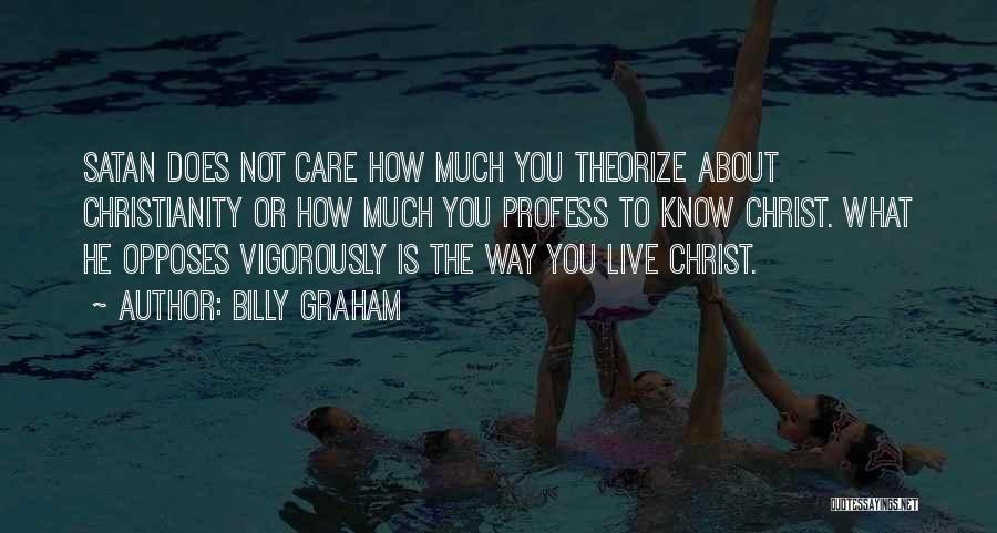 Billy Graham Quotes: Satan Does Not Care How Much You Theorize About Christianity Or How Much You Profess To Know Christ. What He