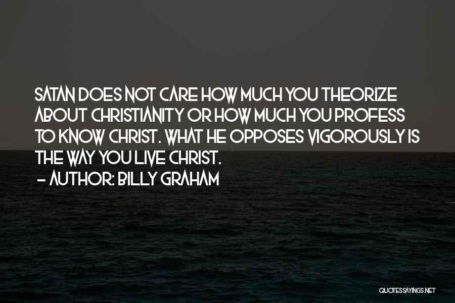 Billy Graham Quotes: Satan Does Not Care How Much You Theorize About Christianity Or How Much You Profess To Know Christ. What He