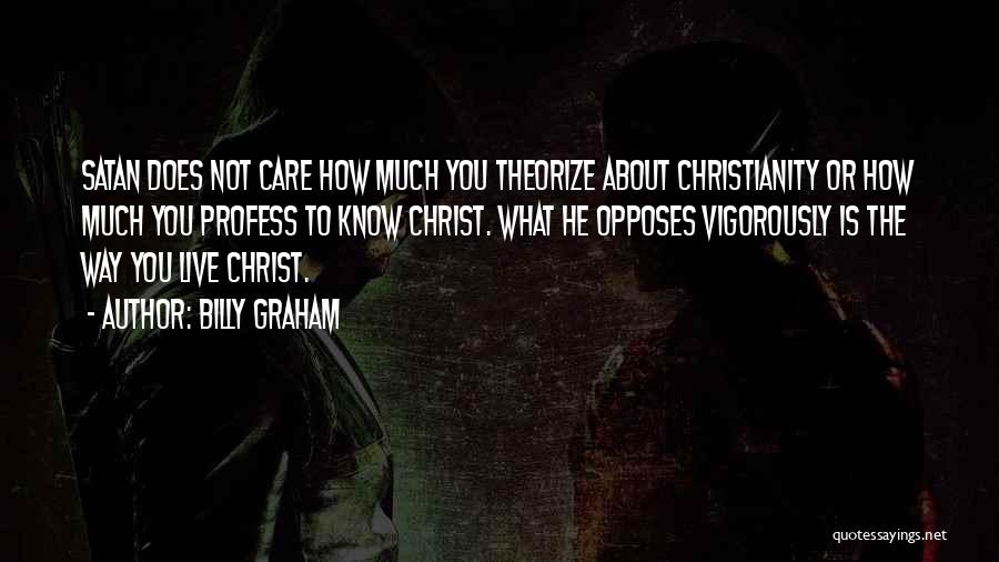 Billy Graham Quotes: Satan Does Not Care How Much You Theorize About Christianity Or How Much You Profess To Know Christ. What He