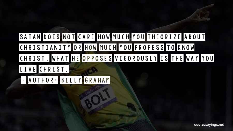 Billy Graham Quotes: Satan Does Not Care How Much You Theorize About Christianity Or How Much You Profess To Know Christ. What He