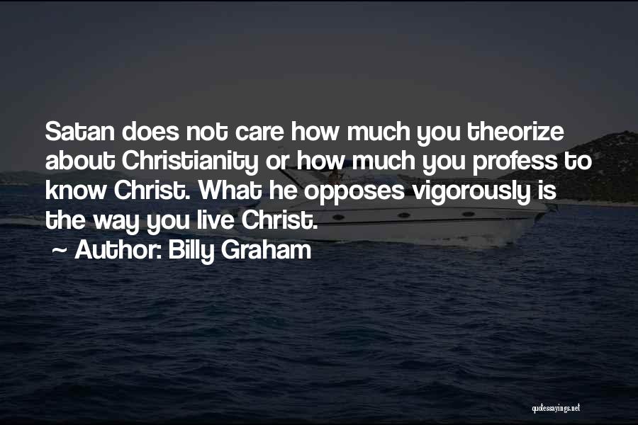 Billy Graham Quotes: Satan Does Not Care How Much You Theorize About Christianity Or How Much You Profess To Know Christ. What He