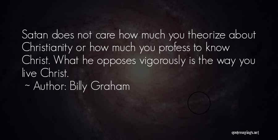 Billy Graham Quotes: Satan Does Not Care How Much You Theorize About Christianity Or How Much You Profess To Know Christ. What He