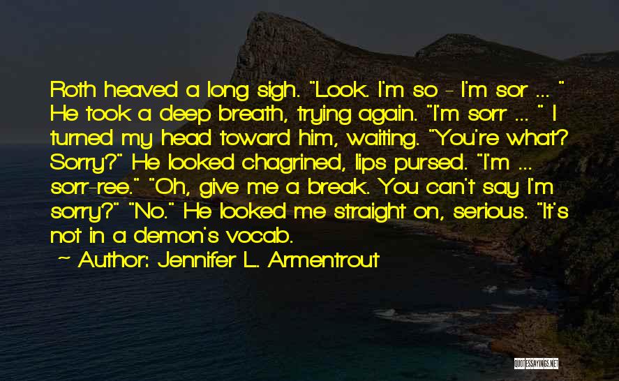 Jennifer L. Armentrout Quotes: Roth Heaved A Long Sigh. Look. I'm So - I'm Sor ... He Took A Deep Breath, Trying Again. I'm