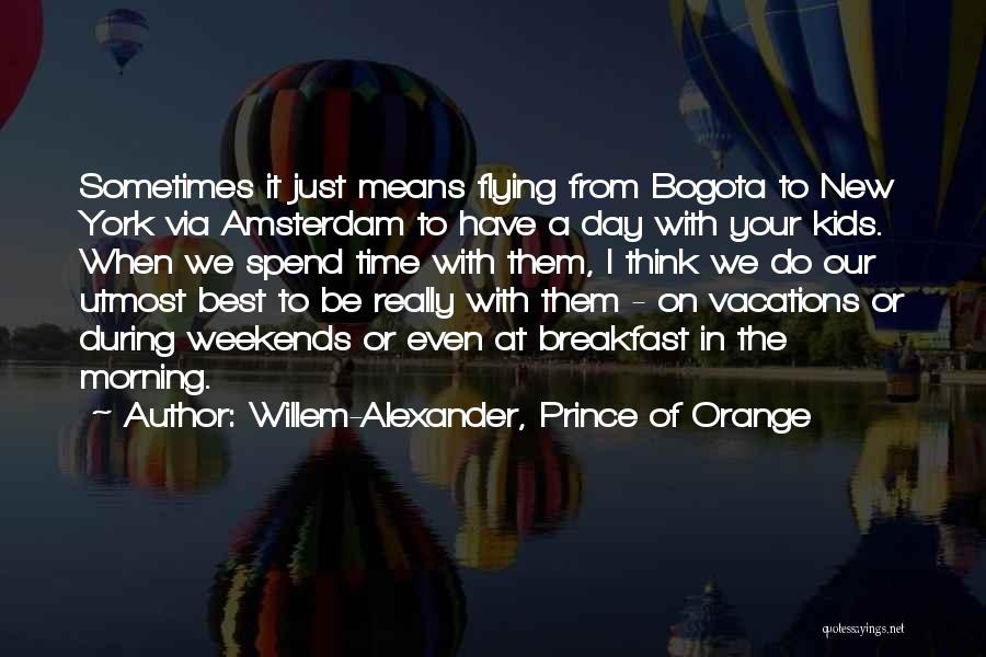 Willem-Alexander, Prince Of Orange Quotes: Sometimes It Just Means Flying From Bogota To New York Via Amsterdam To Have A Day With Your Kids. When