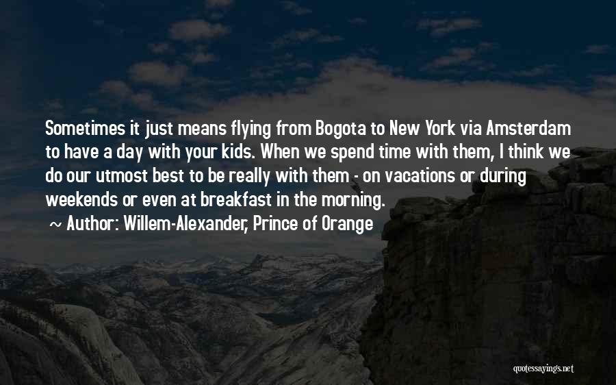 Willem-Alexander, Prince Of Orange Quotes: Sometimes It Just Means Flying From Bogota To New York Via Amsterdam To Have A Day With Your Kids. When