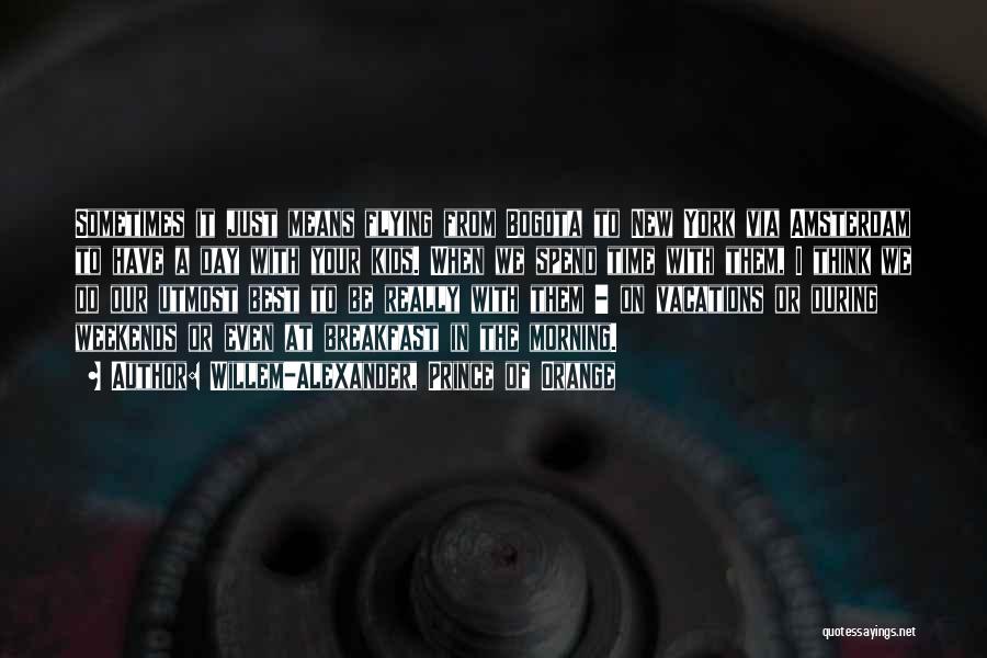 Willem-Alexander, Prince Of Orange Quotes: Sometimes It Just Means Flying From Bogota To New York Via Amsterdam To Have A Day With Your Kids. When