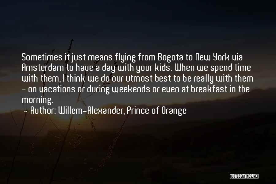 Willem-Alexander, Prince Of Orange Quotes: Sometimes It Just Means Flying From Bogota To New York Via Amsterdam To Have A Day With Your Kids. When