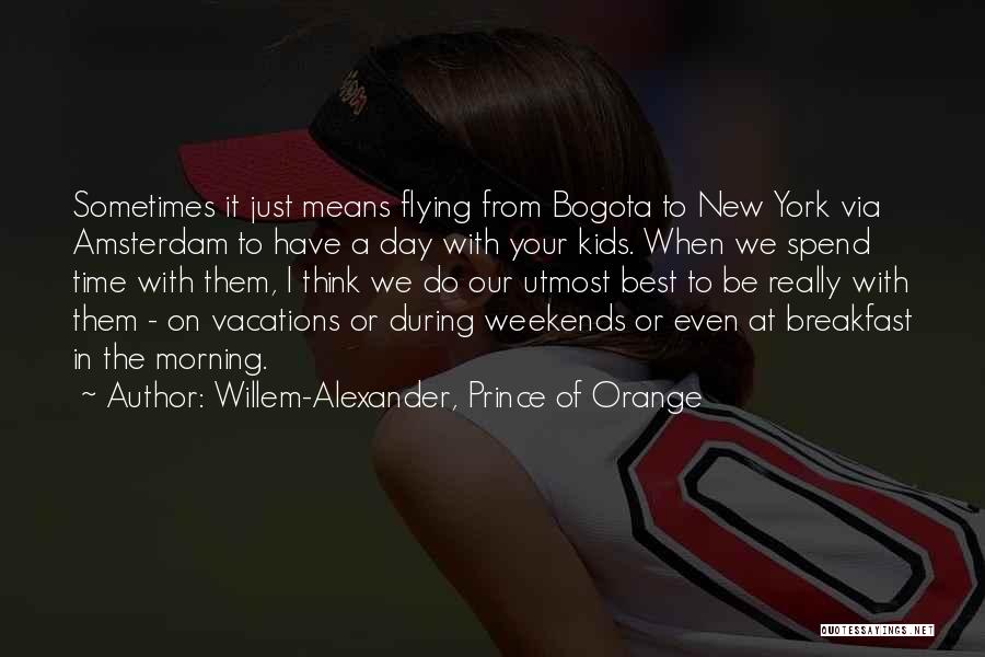 Willem-Alexander, Prince Of Orange Quotes: Sometimes It Just Means Flying From Bogota To New York Via Amsterdam To Have A Day With Your Kids. When