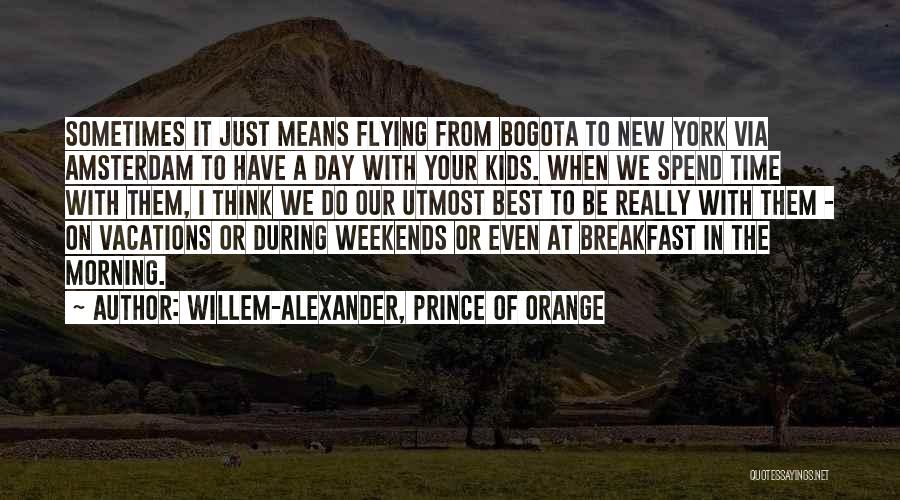 Willem-Alexander, Prince Of Orange Quotes: Sometimes It Just Means Flying From Bogota To New York Via Amsterdam To Have A Day With Your Kids. When