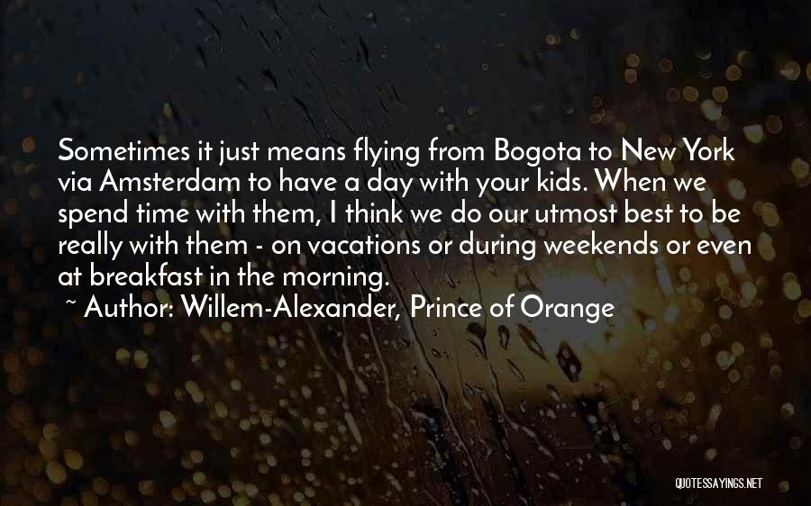 Willem-Alexander, Prince Of Orange Quotes: Sometimes It Just Means Flying From Bogota To New York Via Amsterdam To Have A Day With Your Kids. When
