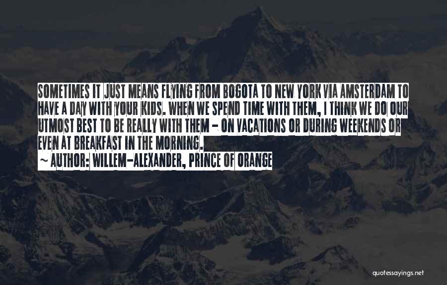 Willem-Alexander, Prince Of Orange Quotes: Sometimes It Just Means Flying From Bogota To New York Via Amsterdam To Have A Day With Your Kids. When