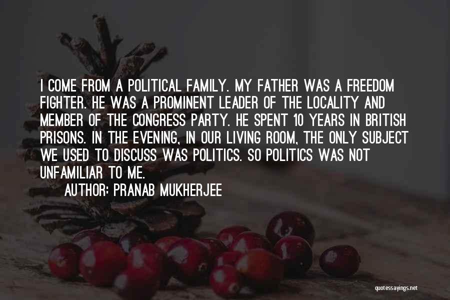 Pranab Mukherjee Quotes: I Come From A Political Family. My Father Was A Freedom Fighter. He Was A Prominent Leader Of The Locality