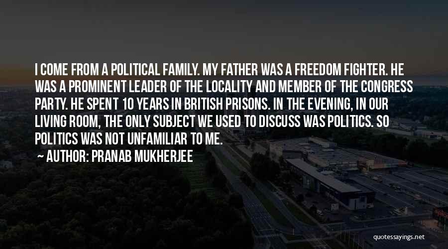 Pranab Mukherjee Quotes: I Come From A Political Family. My Father Was A Freedom Fighter. He Was A Prominent Leader Of The Locality