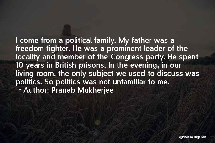 Pranab Mukherjee Quotes: I Come From A Political Family. My Father Was A Freedom Fighter. He Was A Prominent Leader Of The Locality