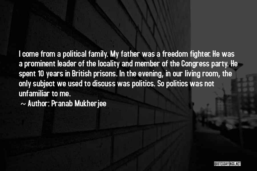 Pranab Mukherjee Quotes: I Come From A Political Family. My Father Was A Freedom Fighter. He Was A Prominent Leader Of The Locality