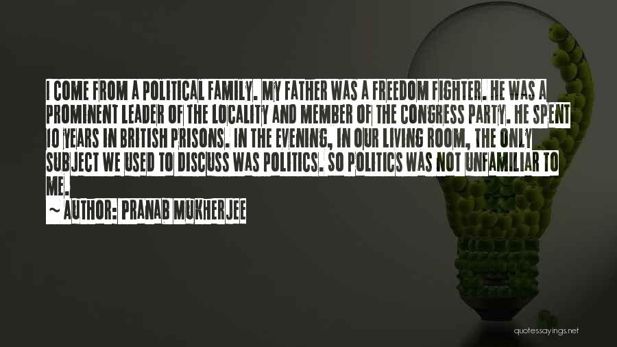 Pranab Mukherjee Quotes: I Come From A Political Family. My Father Was A Freedom Fighter. He Was A Prominent Leader Of The Locality