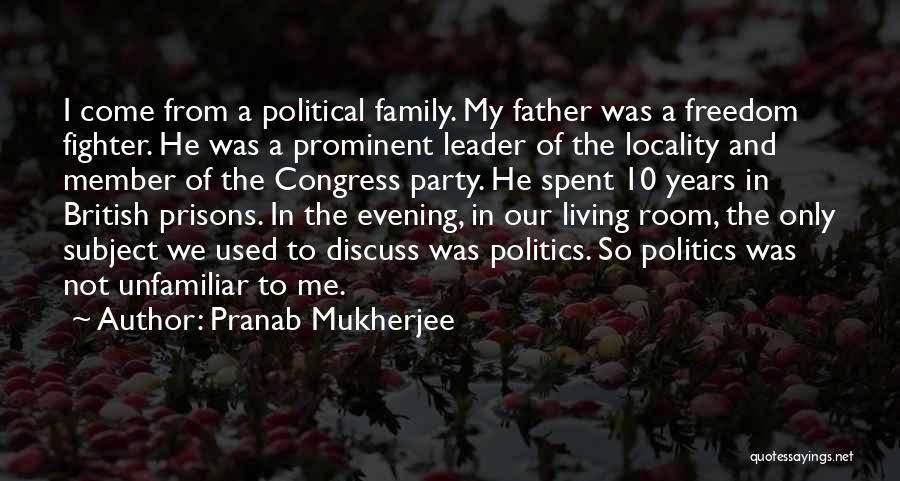 Pranab Mukherjee Quotes: I Come From A Political Family. My Father Was A Freedom Fighter. He Was A Prominent Leader Of The Locality