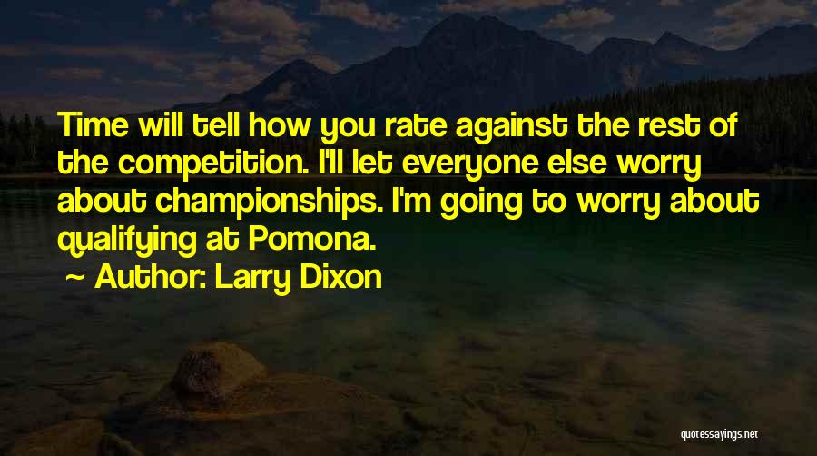 Larry Dixon Quotes: Time Will Tell How You Rate Against The Rest Of The Competition. I'll Let Everyone Else Worry About Championships. I'm