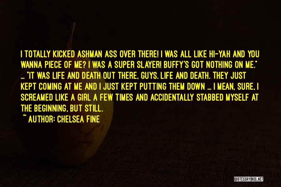 Chelsea Fine Quotes: I Totally Kicked Ashman Ass Over There! I Was All Like Hi-yah And You Wanna Piece Of Me? I Was