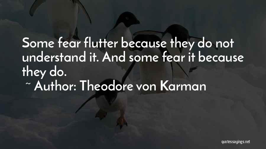 Theodore Von Karman Quotes: Some Fear Flutter Because They Do Not Understand It. And Some Fear It Because They Do.