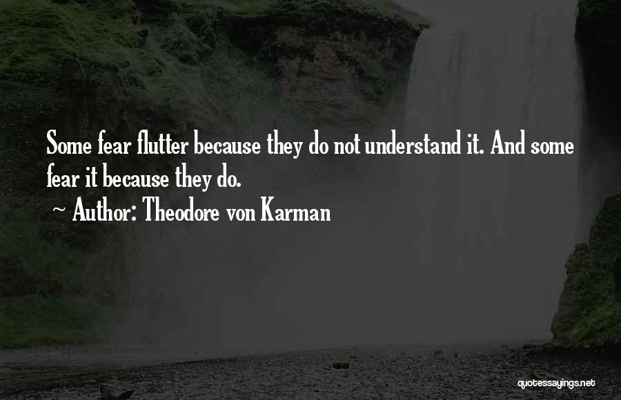 Theodore Von Karman Quotes: Some Fear Flutter Because They Do Not Understand It. And Some Fear It Because They Do.