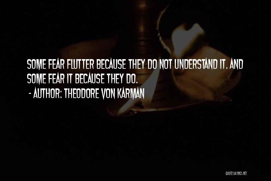 Theodore Von Karman Quotes: Some Fear Flutter Because They Do Not Understand It. And Some Fear It Because They Do.