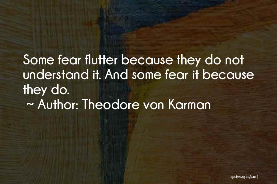 Theodore Von Karman Quotes: Some Fear Flutter Because They Do Not Understand It. And Some Fear It Because They Do.