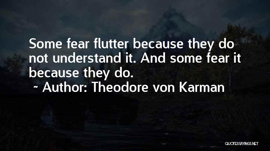 Theodore Von Karman Quotes: Some Fear Flutter Because They Do Not Understand It. And Some Fear It Because They Do.