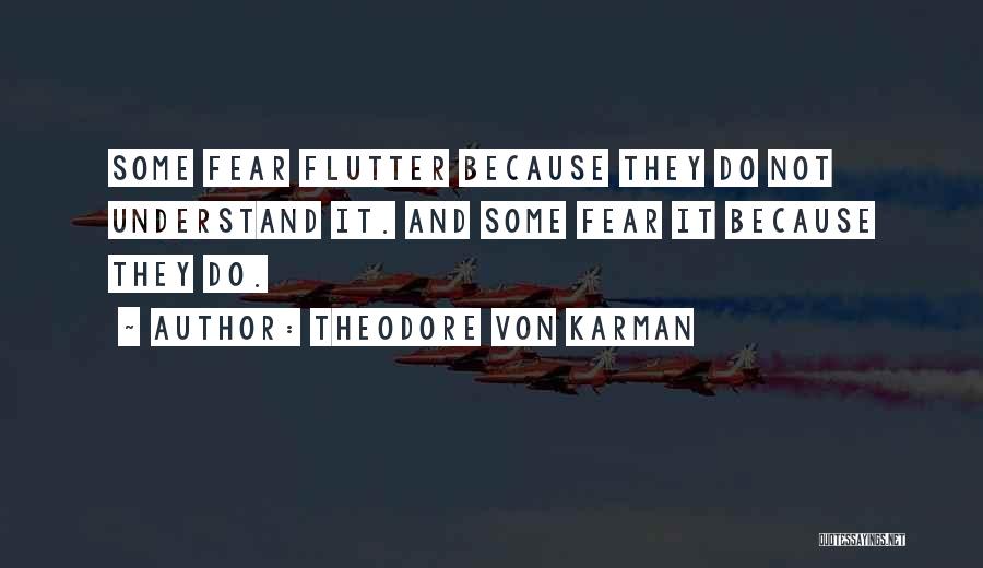 Theodore Von Karman Quotes: Some Fear Flutter Because They Do Not Understand It. And Some Fear It Because They Do.