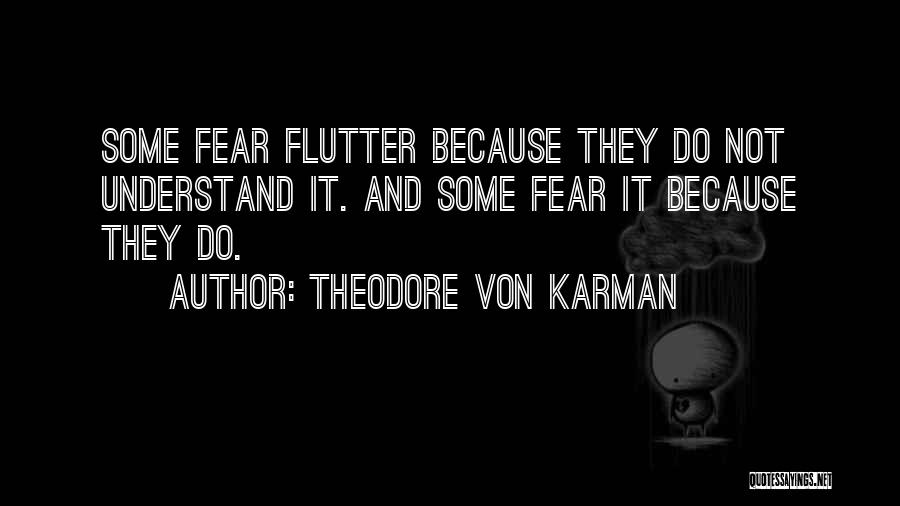 Theodore Von Karman Quotes: Some Fear Flutter Because They Do Not Understand It. And Some Fear It Because They Do.