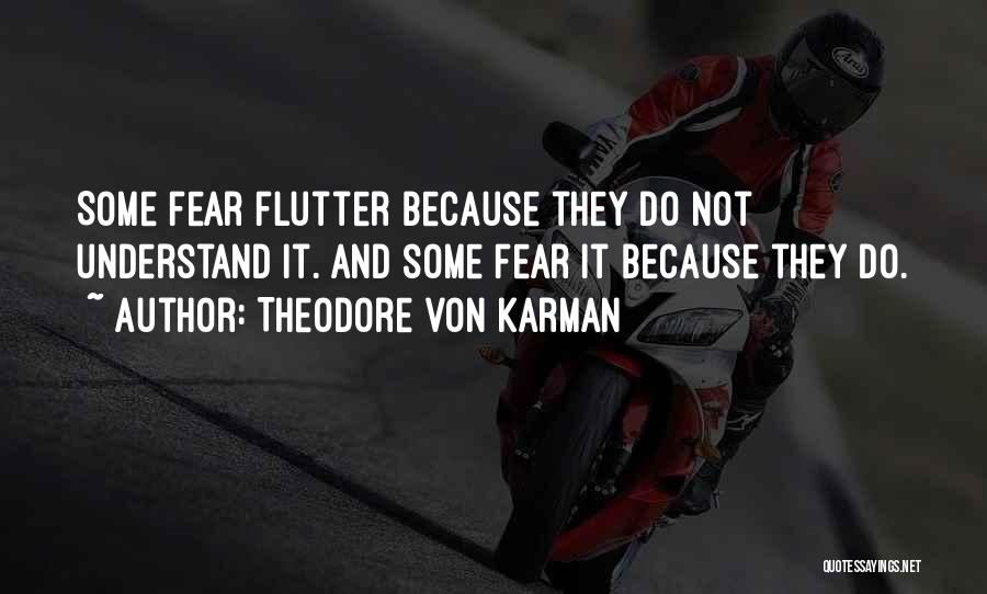 Theodore Von Karman Quotes: Some Fear Flutter Because They Do Not Understand It. And Some Fear It Because They Do.