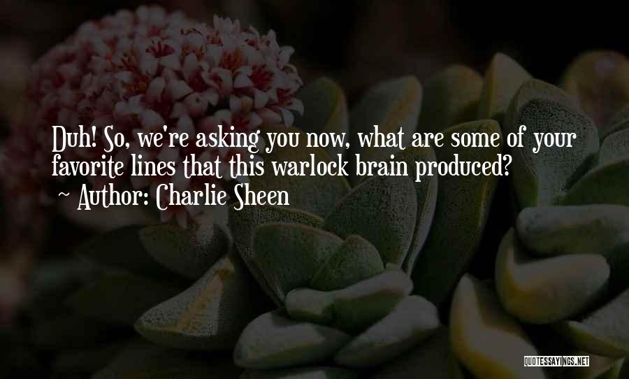 Charlie Sheen Quotes: Duh! So, We're Asking You Now, What Are Some Of Your Favorite Lines That This Warlock Brain Produced?