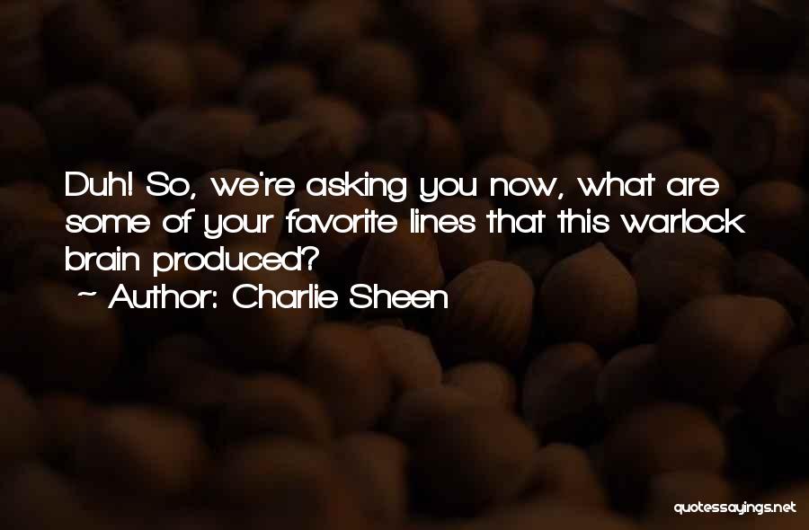 Charlie Sheen Quotes: Duh! So, We're Asking You Now, What Are Some Of Your Favorite Lines That This Warlock Brain Produced?