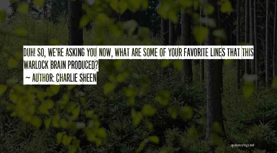 Charlie Sheen Quotes: Duh! So, We're Asking You Now, What Are Some Of Your Favorite Lines That This Warlock Brain Produced?