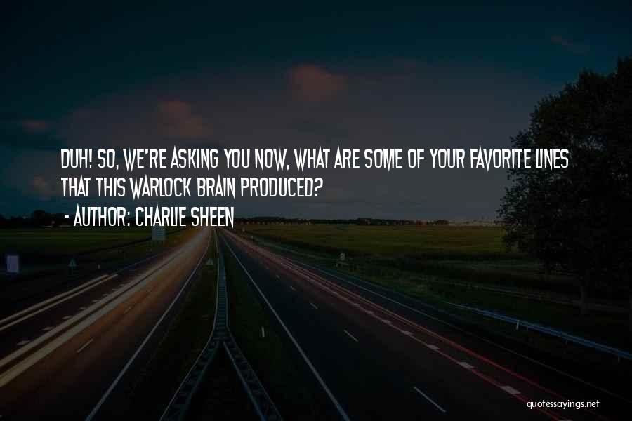 Charlie Sheen Quotes: Duh! So, We're Asking You Now, What Are Some Of Your Favorite Lines That This Warlock Brain Produced?