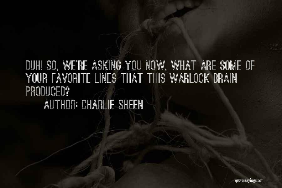 Charlie Sheen Quotes: Duh! So, We're Asking You Now, What Are Some Of Your Favorite Lines That This Warlock Brain Produced?